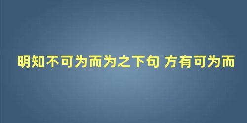 明知不可为而为之下句 方有可为而为之